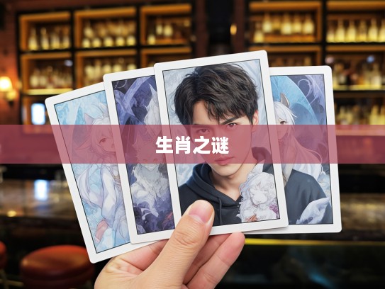 生肖之谜,揭秘委决不下生肖背后的神秘面纱 生肖之谜,揭秘委决不下生肖背后的神秘面纱