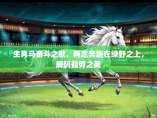 生肖马奋斗之歌，两足奔跑在绿野之上，解码勤劳之美