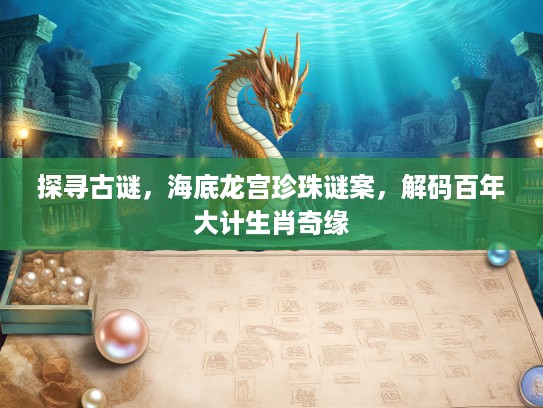 探寻古谜，海底龙宫珍珠谜案，解码百年大计生肖奇缘