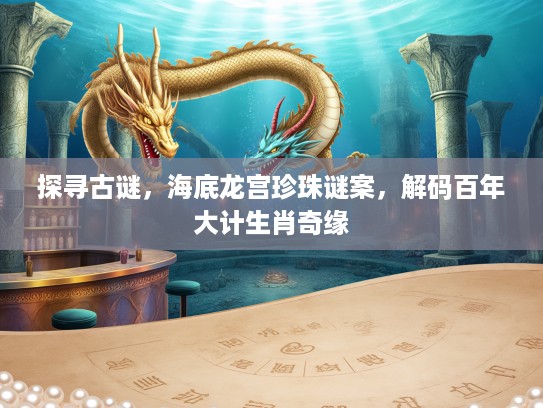 探寻古谜，海底龙宫珍珠谜案，解码百年大计生肖奇缘