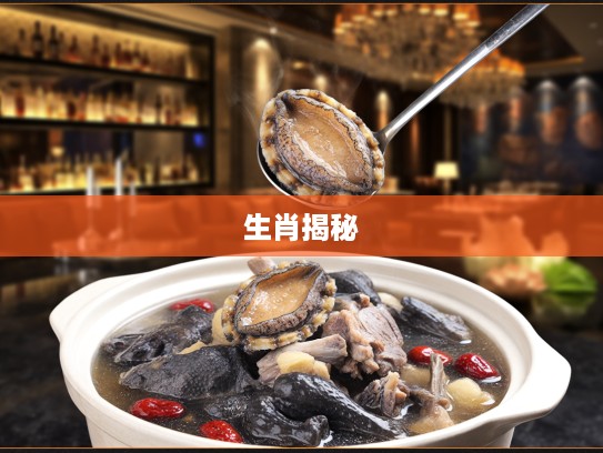 鲍鱼乌鸡炖排骨汤揭秘，探秘汤中生肖，揭晓鲍鱼乌鸡排骨的生肖秘密