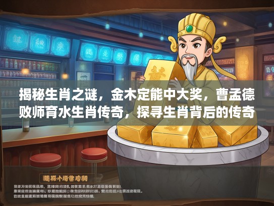 揭秘生肖之谜，金木定能中大奖，曹孟德败师育水生肖传奇，探寻生肖背后的传奇故事