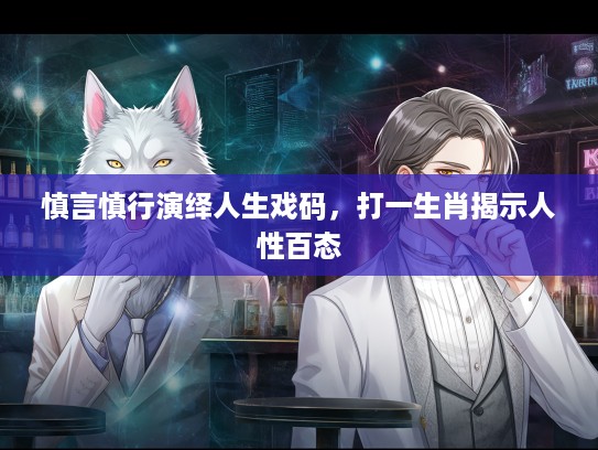 慎言慎行演绎人生戏码，打一生肖揭示人性百态