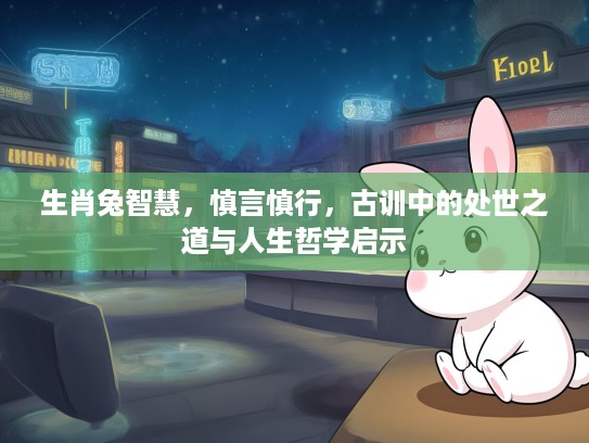 生肖兔智慧，慎言慎行，古训中的处世之道与人生哲学启示