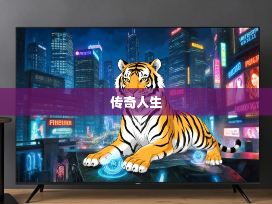 生肖虎传奇,愚在家第一,出门无匹指的传奇人生启示录 生肖虎传奇,愚在家第一,出门无匹指的传奇人生启示录