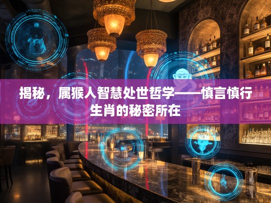 揭秘,属猴人智慧处世哲学——慎言慎行生肖的秘密所在 揭秘,属猴人智慧处世哲学——慎言慎行生肖的秘密所在