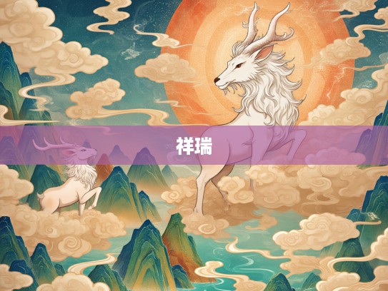 瑞气祥云映生肖,揭秘代表祥瑞之兆的生肖象征 瑞气祥云映生肖,揭秘代表祥瑞之兆的生肖象征