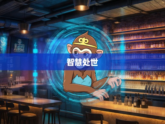 揭秘,属猴人智慧处世哲学——慎言慎行生肖的秘密所在 揭秘,属猴人智慧处世哲学——慎言慎行生肖的秘密所在