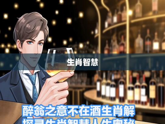 醉翁之意不在酒生肖解,探寻生肖智慧人生奥秘 醉翁之意不在酒生肖解,探寻生肖智慧人生奥秘