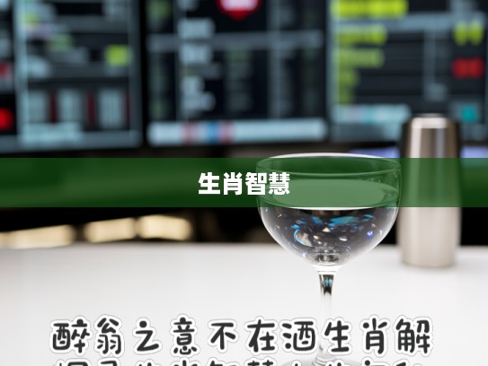 醉翁之意不在酒生肖解,探寻生肖智慧人生奥秘 醉翁之意不在酒生肖解,探寻生肖智慧人生奥秘