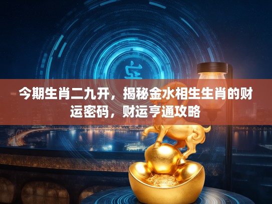 今期生肖二九开，揭秘金水相生生肖的财运密码，财运亨通攻略