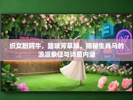 织女盼阿牛,踏玻芳草绿,揭秘生肖马的浪漫象征与诗意内涵 织女盼阿牛,踏玻芳草绿,揭秘生肖马的浪漫象征与诗意内涵