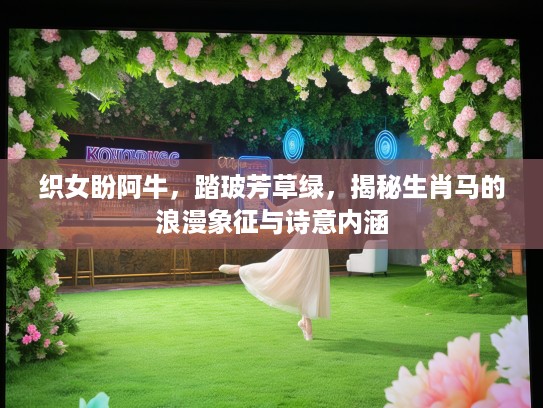 织女盼阿牛,踏玻芳草绿,揭秘生肖马的浪漫象征与诗意内涵 织女盼阿牛,踏玻芳草绿,揭秘生肖马的浪漫象征与诗意内涵