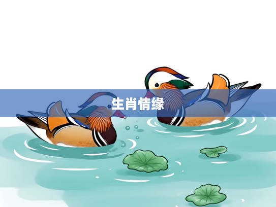 鸳鸯戏水生肖情缘,揭秘十二生肖的鸳鸯戏水趣味传说 鸳鸯戏水生肖情缘,揭秘十二生肖的鸳鸯戏水趣味传说