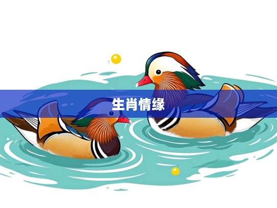 鸳鸯戏水生肖情缘,揭秘十二生肖的鸳鸯戏水趣味传说 鸳鸯戏水生肖情缘,揭秘十二生肖的鸳鸯戏水趣味传说