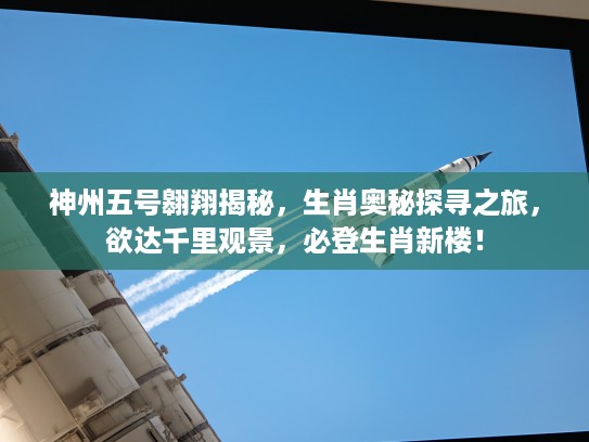 神州五号翱翔揭秘,生肖奥秘探寻之旅,欲达千里观景,必登生肖新楼! 神州五号翱翔揭秘,生肖奥秘探寻之旅,欲达千里观景,必登生肖新楼!