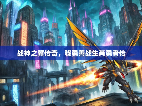 战神之翼传奇,骁勇善战生肖勇者传 战神之翼传奇,骁勇善战生肖勇者传