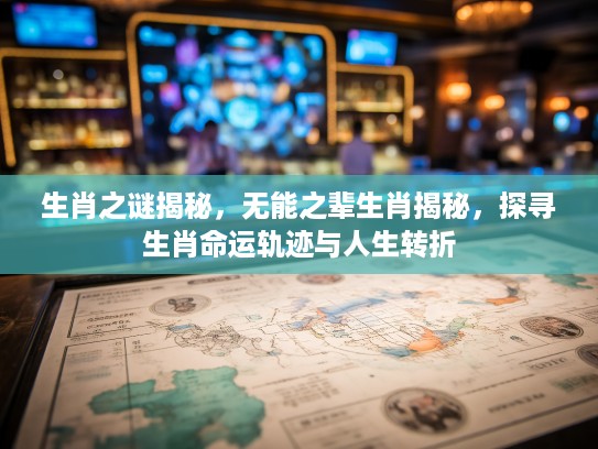 生肖之谜揭秘,无能之辈生肖揭秘,探寻生肖命运轨迹与人生转折 生肖之谜揭秘,无能之辈生肖揭秘,探寻生肖命运轨迹与人生转折