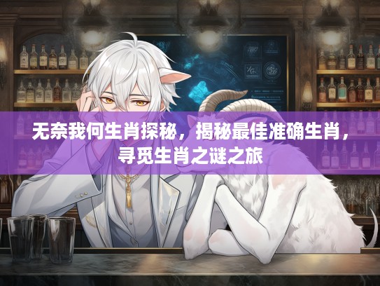 无奈我何生肖探秘，揭秘最佳准确生肖，寻觅生肖之谜之旅