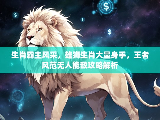 生肖霸主风采,雄狮生肖大显身手,王者风范无人能敌攻略解析 生肖霸主风采,雄狮生肖大显身手,王者风范无人能敌攻略解析