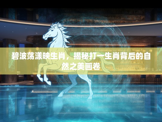 碧波荡漾映生肖，揭秘打一生肖背后的自然之美画卷