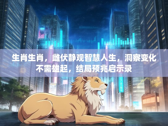 生肖生肖,雌伏静观智慧人生,洞察变化不需雄起,结局预兆启示录 生肖生肖,雌伏静观智慧人生,洞察变化不需雄起,结局预兆启示录