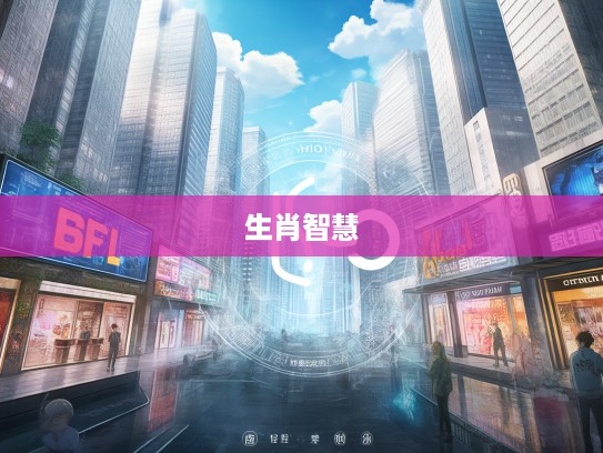 探寻生肖奥秘,虚与委蛇生肖智慧的艺术解析 探寻生肖奥秘,虚与委蛇生肖智慧的艺术解析