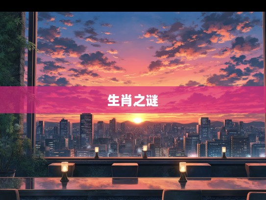 揭秘,日落西山红霞映,生肖之谜中的道人玄机密码 揭秘,日落西山红霞映,生肖之谜中的道人玄机密码