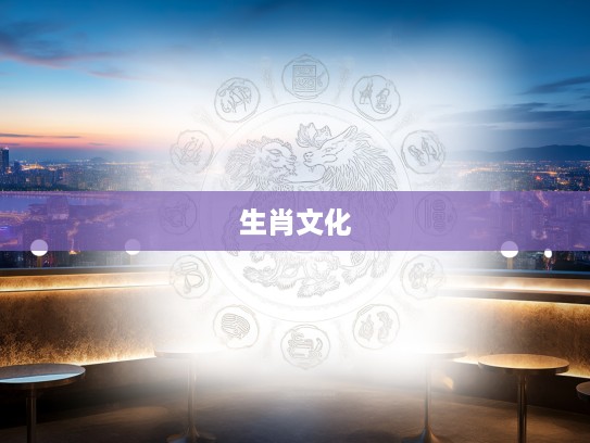 生肖文化揭秘,感物伤怀指,生肖生肖中蕴含的情感密码解析 生肖文化揭秘,感物伤怀指,生肖生肖中蕴含的情感密码解析