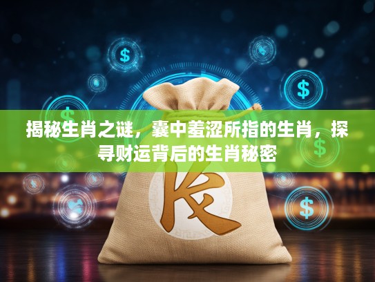 揭秘生肖之谜,囊中羞涩所指的生肖,探寻财运背后的生肖秘密 揭秘生肖之谜,囊中羞涩所指的生肖,探寻财运背后的生肖秘密