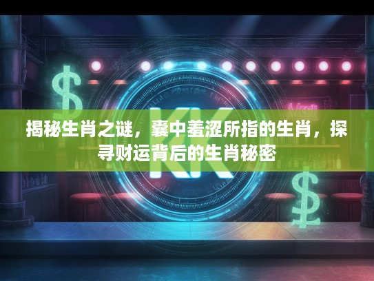 揭秘生肖之谜,囊中羞涩所指的生肖,探寻财运背后的生肖秘密 揭秘生肖之谜,囊中羞涩所指的生肖,探寻财运背后的生肖秘密