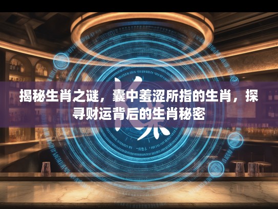 揭秘生肖之谜,囊中羞涩所指的生肖,探寻财运背后的生肖秘密 揭秘生肖之谜,囊中羞涩所指的生肖,探寻财运背后的生肖秘密