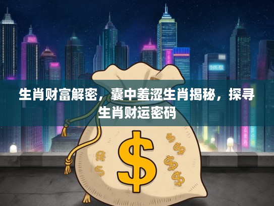 生肖财富解密，囊中羞涩生肖揭秘，探寻生肖财运密码
