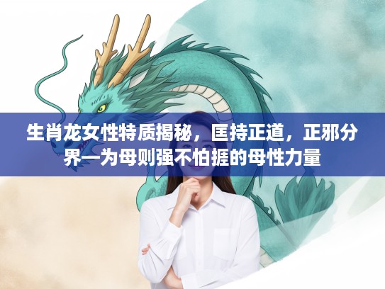 生肖龙女性特质揭秘,匡持正道,正邪分界—为母则强不怕捱的母性力量 生肖龙女性特质揭秘,匡持正道,正邪分界—为母则强不怕捱的母性力量