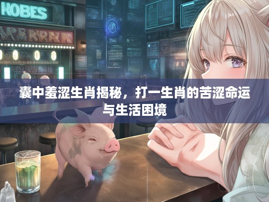 囊中羞涩生肖揭秘,打一生肖的苦涩命运与生活困境 囊中羞涩生肖揭秘,打一生肖的苦涩命运与生活困境