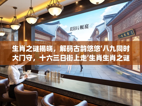 生肖之谜揭晓,解码古韵悠悠‘八九同时大门守,十六三日街上走’生肖生肖之谜 生肖之谜揭晓,解码古韵悠悠‘八九同时大门守,十六三日街上走’生肖生肖之谜