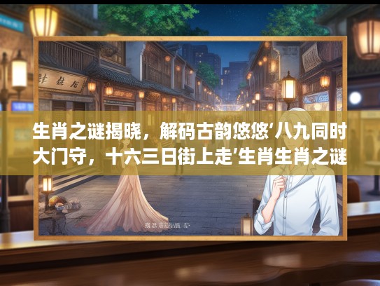 生肖之谜揭晓,解码古韵悠悠‘八九同时大门守,十六三日街上走’生肖生肖之谜 生肖之谜揭晓,解码古韵悠悠‘八九同时大门守,十六三日街上走’生肖生肖之谜