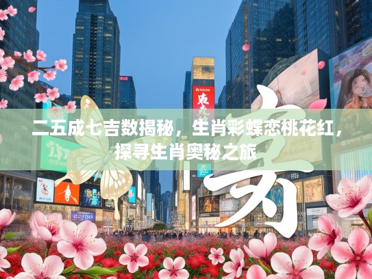 二五成七吉数揭秘,生肖彩蝶恋桃花红,探寻生肖奥秘之旅 二五成七吉数揭秘,生肖彩蝶恋桃花红,探寻生肖奥秘之旅