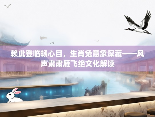 赖此登临畅心目,生肖兔意象深藏——风声肃肃雁飞绝文化解读 赖此登临畅心目,生肖兔意象深藏——风声肃肃雁飞绝文化解读