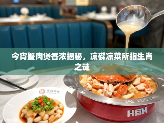今宵蟹肉煲香浓揭秘，凉碟凉菜所指生肖之谜