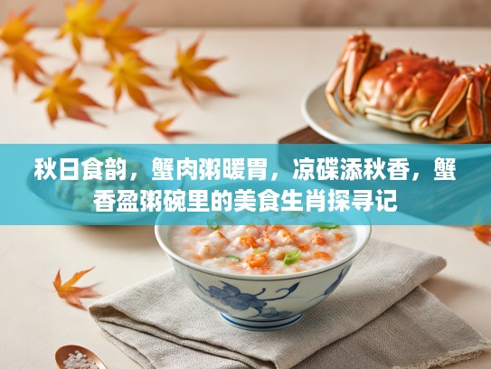 秋日食韵,蟹肉粥暖胃,凉碟添秋香,蟹香盈粥碗里的美食生肖探寻记 秋日食韵,蟹肉粥暖胃,凉碟添秋香,蟹香盈粥碗里的美食生肖探寻记