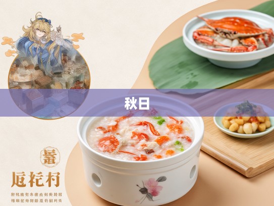 秋日食韵,蟹肉粥暖胃,凉碟添秋香,蟹香盈粥碗里的美食生肖探寻记 秋日食韵,蟹肉粥暖胃,凉碟添秋香,蟹香盈粥碗里的美食生肖探寻记