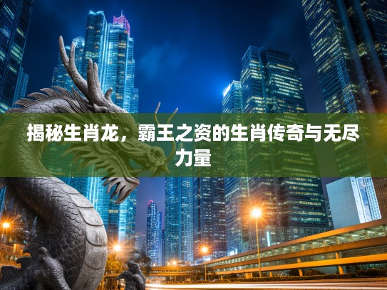 揭秘生肖龙，霸王之资的生肖传奇与无尽力量