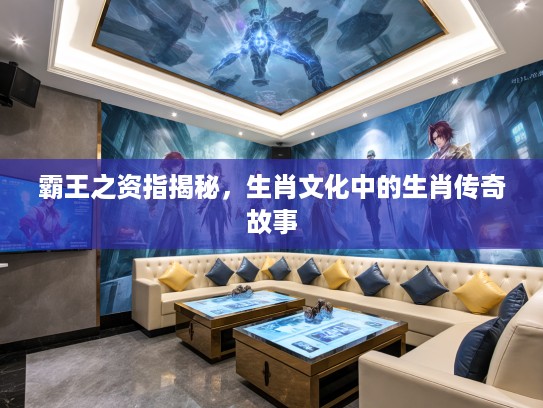 霸王之资指揭秘，生肖文化中的生肖传奇故事