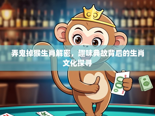 弄鬼掉猴生肖解密,趣味典故背后的生肖文化探寻 弄鬼掉猴生肖解密,趣味典故背后的生肖文化探寻