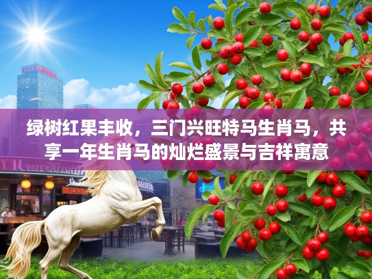 绿树红果丰收，三门兴旺特马生肖马，共享一年生肖马的灿烂盛景与吉祥寓意