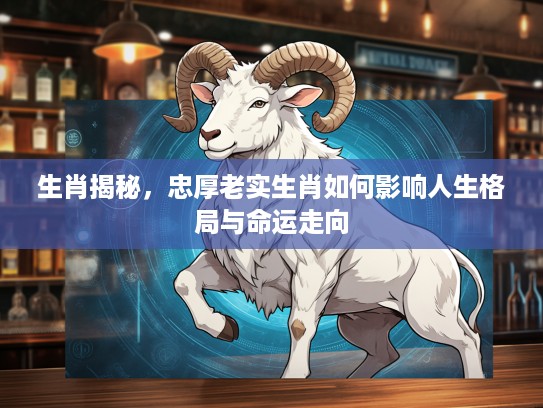 生肖揭秘，忠厚老实生肖如何影响人生格局与命运走向