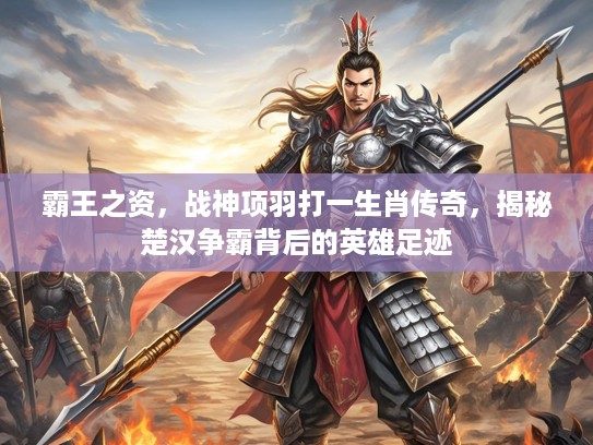 霸王之资，战神项羽打一生肖传奇，揭秘楚汉争霸背后的英雄足迹