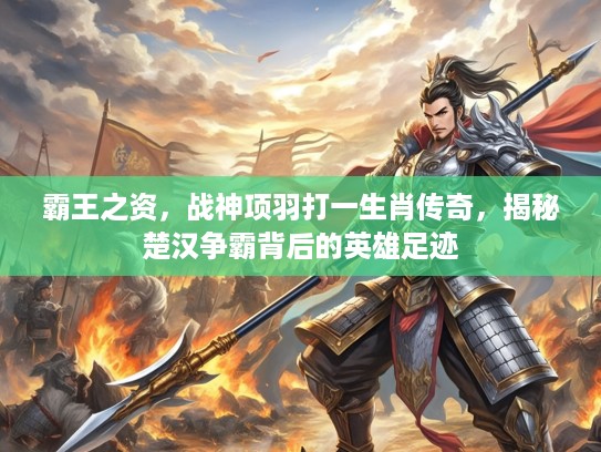 霸王之资，战神项羽打一生肖传奇，揭秘楚汉争霸背后的英雄足迹