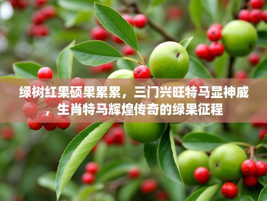 绿树红果硕果累累,三门兴旺特马显神威,生肖特马辉煌传奇的绿果征程 绿树红果硕果累累,三门兴旺特马显神威,生肖特马辉煌传奇的绿果征程